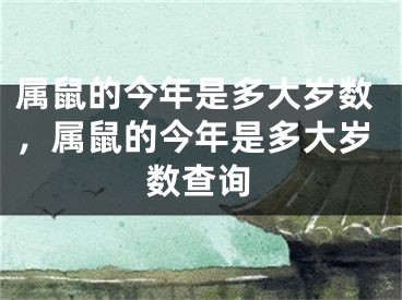 属鼠的今年是多大岁数,属鼠的今年是多大岁数查询