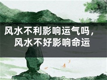 风水不利影响运气吗，风水不好影响命运