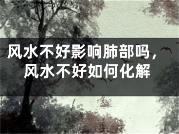 风水不好影响肺部吗，风水不好如何化解