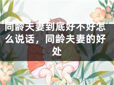 同龄夫妻到底好不好怎么说话，同龄夫妻的好处