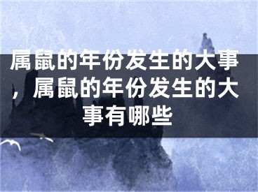 属鼠的年份发生的大事，属鼠的年份发生的大事有哪些
