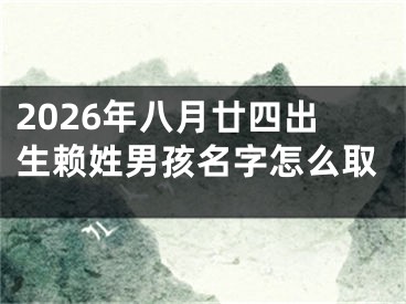 2026年八月廿四出生赖姓男孩名字怎么取