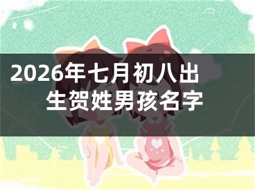 2026年七月初八出生贺姓男孩名字