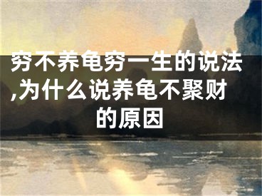 穷不养龟穷一生的说法,为什么说养龟不聚财的原因