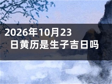2026年10月23日黄历是生子吉日吗