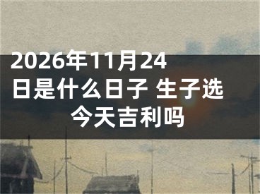 2026年11月24日是什么日子 生子选今天吉利吗
