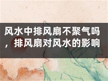 风水中排风扇不聚气吗，排风扇对风水的影响