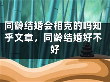 同龄结婚会相克的吗知乎文章，同龄结婚好不好