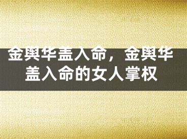 金舆华盖入命，金舆华盖入命的女人掌权