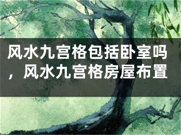 风水九宫格包括卧室吗，风水九宫格房屋布置