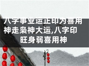 八字事业运正印为喜用神走枭神大运,八字印旺身弱喜用神