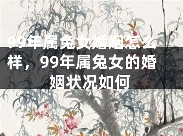 99年属兔女婚姻怎么样，99年属兔女的婚姻状况如何