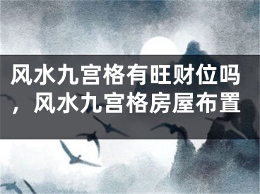 风水九宫格有旺财位吗,风水九宫格房屋布置