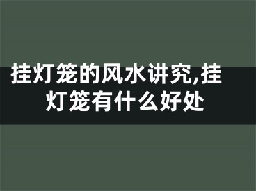 挂灯笼的风水讲究,挂灯笼有什么好处