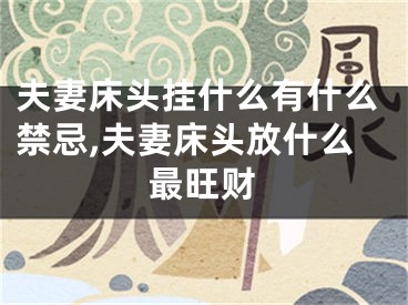 夫妻床头挂什么有什么禁忌,夫妻床头放什么最旺财