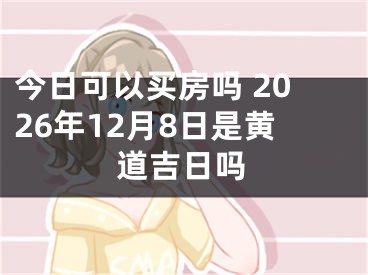 今日可以买房吗 2026年12月8日是黄道吉日吗