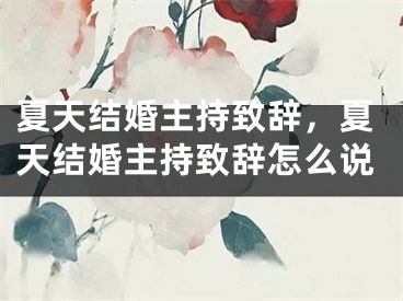 夏天结婚主持致辞,夏天结婚主持致辞怎么说