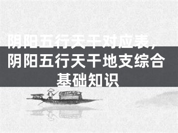 阴阳五行天干对应表，阴阳五行天干地支综合基础知识