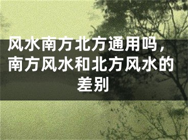 风水南方北方通用吗,南方风水和北方风水的差别