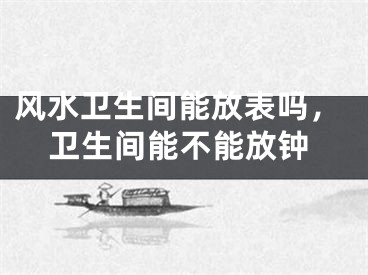 风水卫生间能放表吗,卫生间能不能放钟