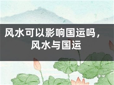 风水可以影响国运吗，风水与国运