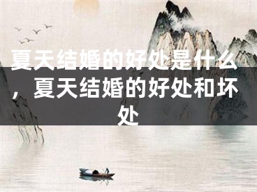 夏天结婚的好处是什么，夏天结婚的好处和坏处