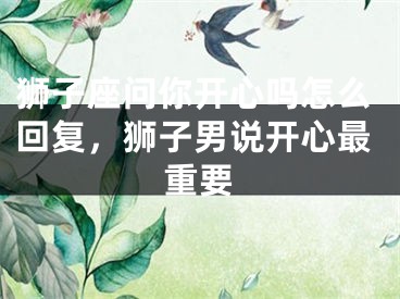 狮子座问你开心吗怎么回复，狮子男说开心最重要