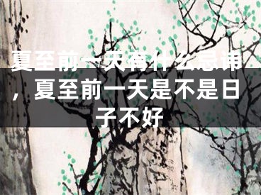 夏至前一天有什么忌讳，夏至前一天是不是日子不好