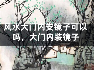 风水大门内安镜子可以吗，大门内装镜子