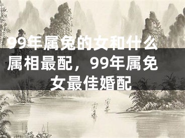 99年属兔的女和什么属相最配，99年属免女最佳婚配