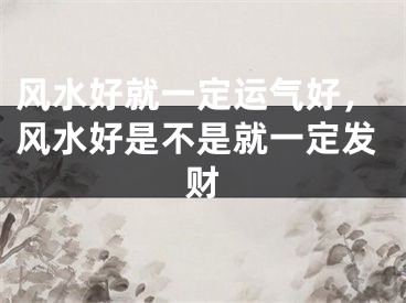 风水好就一定运气好，风水好是不是就一定发财