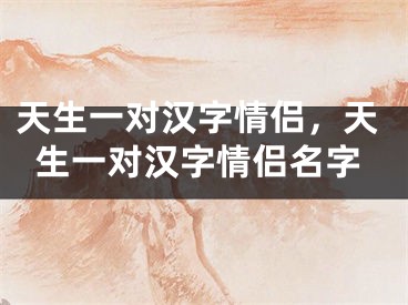 天生一对汉字情侣，天生一对汉字情侣名字