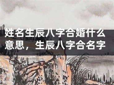 姓名生辰八字合婚什么意思，生辰八字合名字