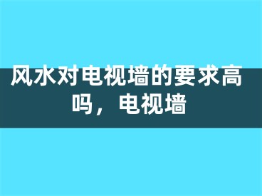 风水对电视墙的要求高吗,电视墙