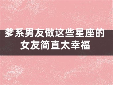 爹系男友做这些星座的女友简直太幸福