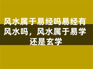 风水属于易经吗易经有风水吗,风水属于易学还是玄学