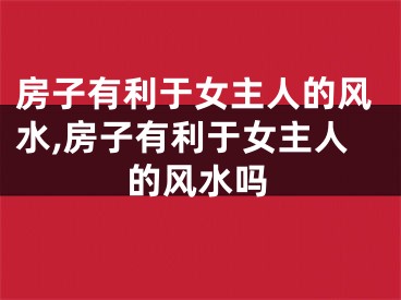 房子有利于女主人的风水,房子有利于女主人的风水吗