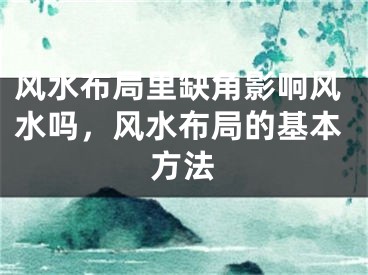 风水布局里缺角影响风水吗，风水布局的基本方法