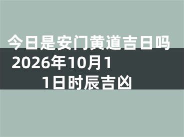 今日是安门黄道吉日吗 2026年10月11日时辰吉凶