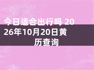 今日适合出行吗 2026年10月20日黄历查询