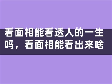 看面相能看透人的一生吗，看面相能看出来啥