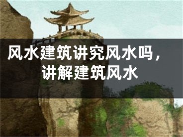 风水建筑讲究风水吗，讲解建筑风水