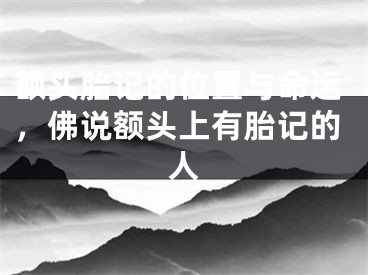 额头胎记的位置与命运，佛说额头上有胎记的人