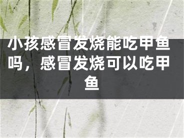 小孩感冒发烧能吃甲鱼吗，感冒发烧可以吃甲鱼