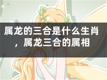 属龙的三合是什么生肖，属龙三合的属相