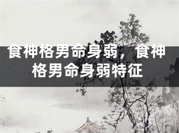食神格男命身弱，食神格男命身弱特征