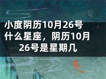 小度阴历10月26号什么星座,阴历10月26号是星期几