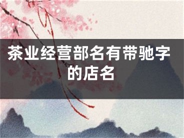 茶业经营部名有带驰字的店名