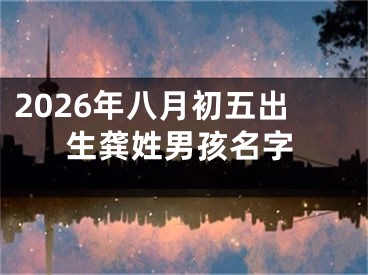 2026年八月初五出生龚姓男孩名字