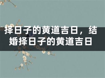 择日子的黄道吉日，结婚择日子的黄道吉日